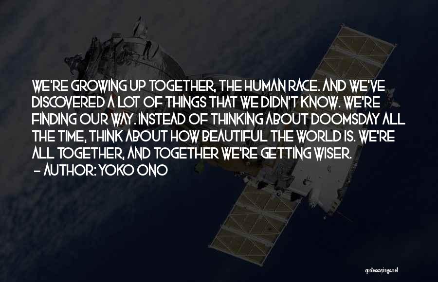 Yoko Ono Quotes: We're Growing Up Together, The Human Race. And We've Discovered A Lot Of Things That We Didn't Know. We're Finding
