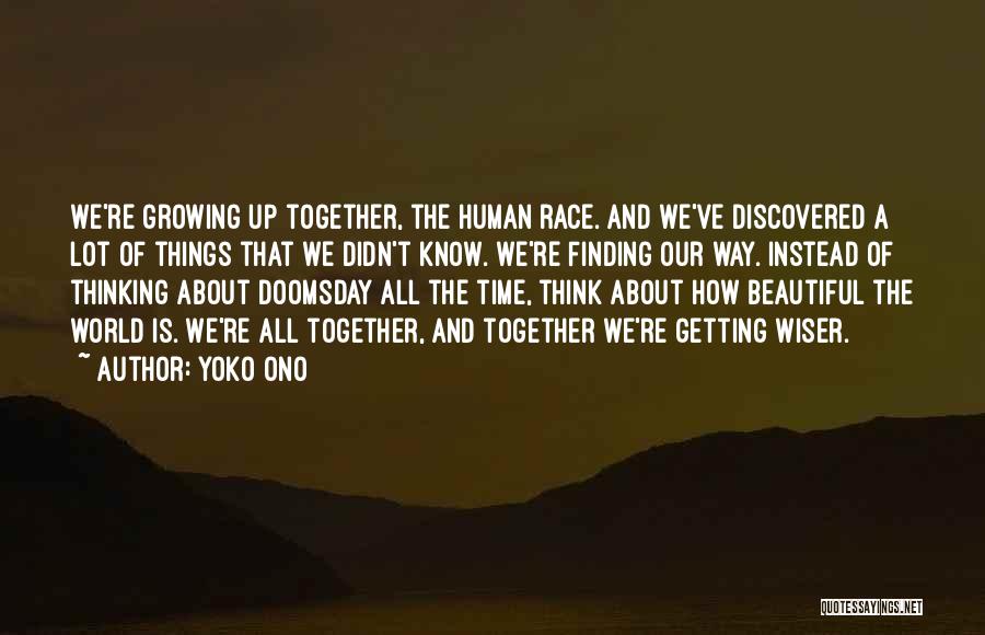 Yoko Ono Quotes: We're Growing Up Together, The Human Race. And We've Discovered A Lot Of Things That We Didn't Know. We're Finding