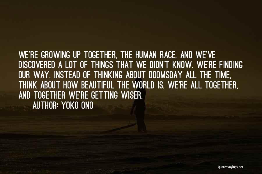 Yoko Ono Quotes: We're Growing Up Together, The Human Race. And We've Discovered A Lot Of Things That We Didn't Know. We're Finding