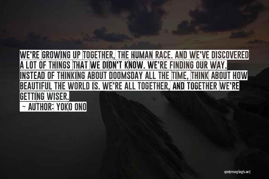 Yoko Ono Quotes: We're Growing Up Together, The Human Race. And We've Discovered A Lot Of Things That We Didn't Know. We're Finding