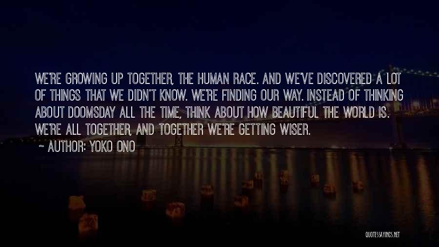 Yoko Ono Quotes: We're Growing Up Together, The Human Race. And We've Discovered A Lot Of Things That We Didn't Know. We're Finding