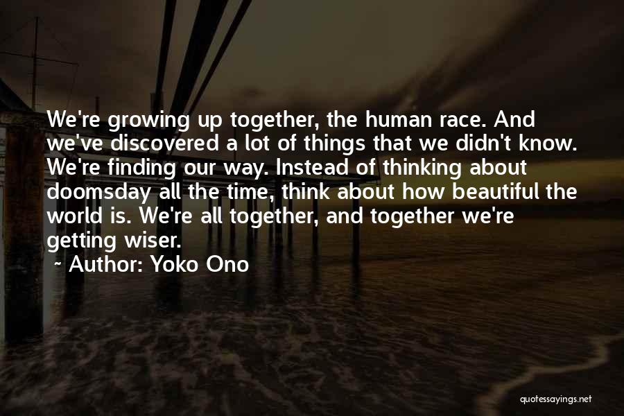 Yoko Ono Quotes: We're Growing Up Together, The Human Race. And We've Discovered A Lot Of Things That We Didn't Know. We're Finding