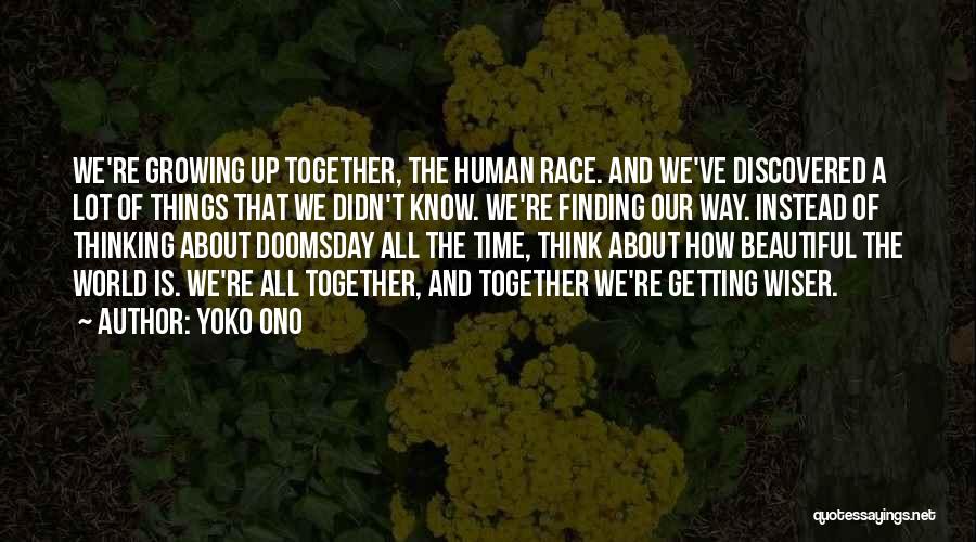 Yoko Ono Quotes: We're Growing Up Together, The Human Race. And We've Discovered A Lot Of Things That We Didn't Know. We're Finding