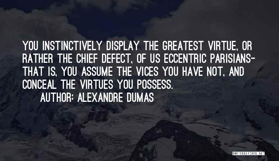 Alexandre Dumas Quotes: You Instinctively Display The Greatest Virtue, Or Rather The Chief Defect, Of Us Eccentric Parisians- That Is, You Assume The