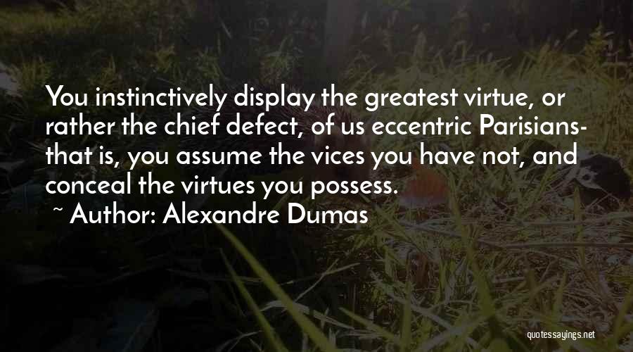 Alexandre Dumas Quotes: You Instinctively Display The Greatest Virtue, Or Rather The Chief Defect, Of Us Eccentric Parisians- That Is, You Assume The