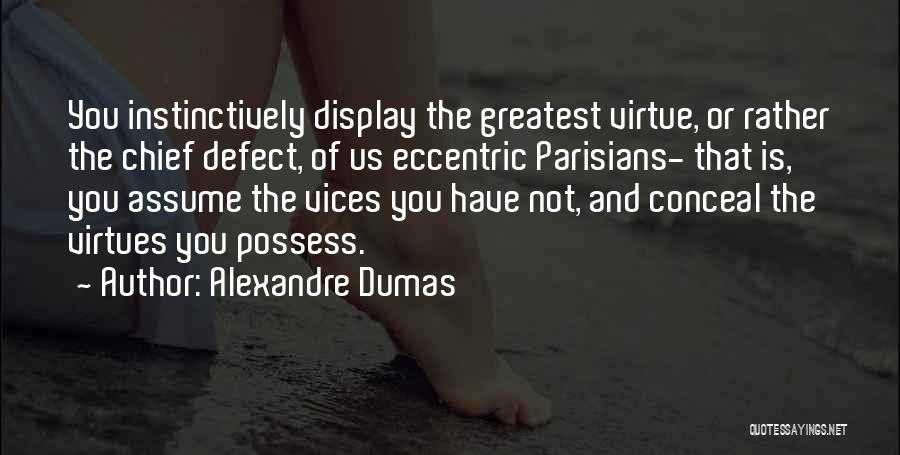 Alexandre Dumas Quotes: You Instinctively Display The Greatest Virtue, Or Rather The Chief Defect, Of Us Eccentric Parisians- That Is, You Assume The