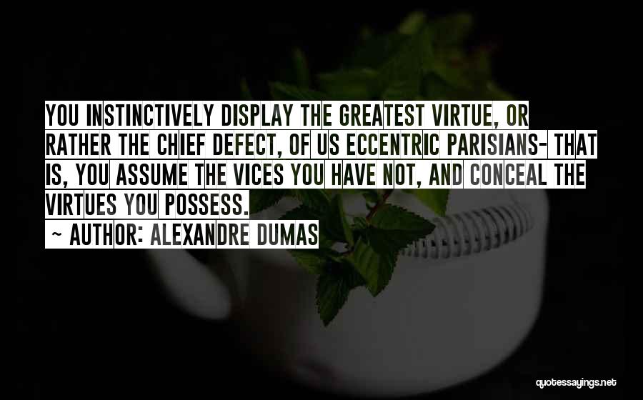 Alexandre Dumas Quotes: You Instinctively Display The Greatest Virtue, Or Rather The Chief Defect, Of Us Eccentric Parisians- That Is, You Assume The