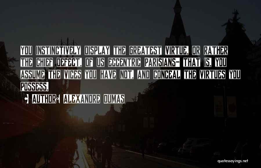 Alexandre Dumas Quotes: You Instinctively Display The Greatest Virtue, Or Rather The Chief Defect, Of Us Eccentric Parisians- That Is, You Assume The