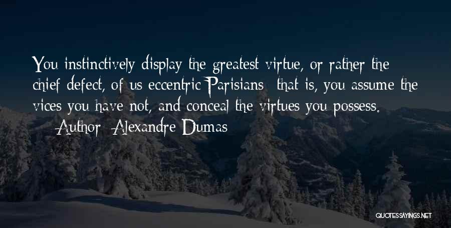 Alexandre Dumas Quotes: You Instinctively Display The Greatest Virtue, Or Rather The Chief Defect, Of Us Eccentric Parisians- That Is, You Assume The