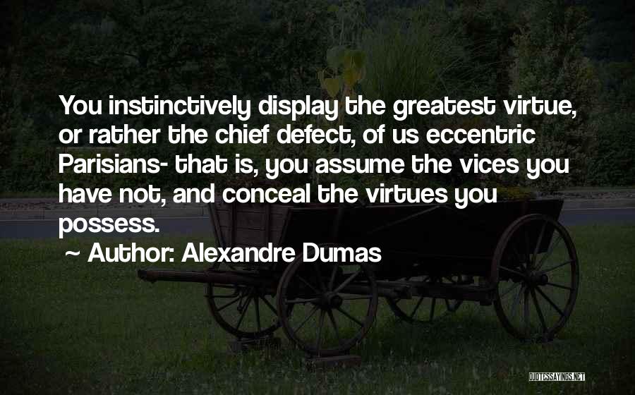 Alexandre Dumas Quotes: You Instinctively Display The Greatest Virtue, Or Rather The Chief Defect, Of Us Eccentric Parisians- That Is, You Assume The