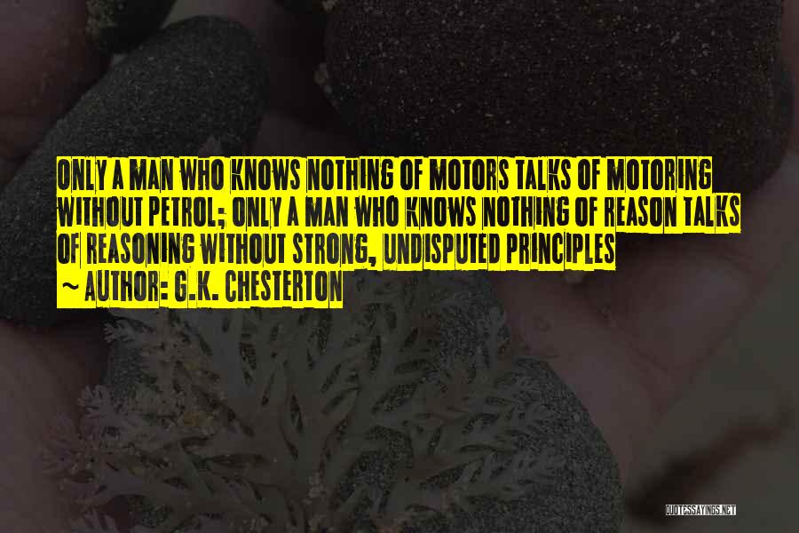 G.K. Chesterton Quotes: Only A Man Who Knows Nothing Of Motors Talks Of Motoring Without Petrol; Only A Man Who Knows Nothing Of