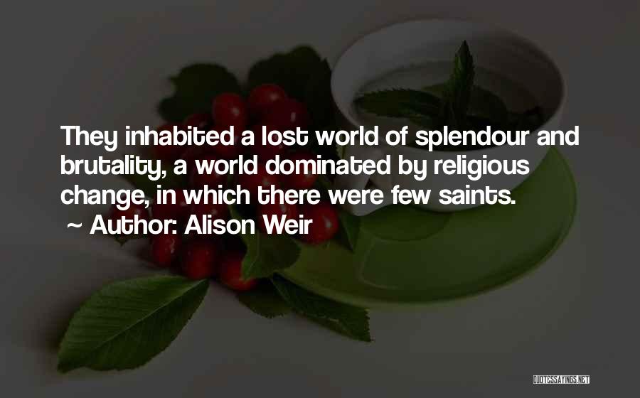 Alison Weir Quotes: They Inhabited A Lost World Of Splendour And Brutality, A World Dominated By Religious Change, In Which There Were Few