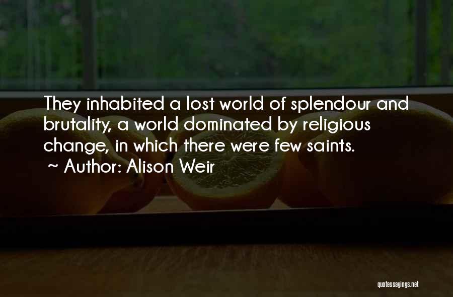 Alison Weir Quotes: They Inhabited A Lost World Of Splendour And Brutality, A World Dominated By Religious Change, In Which There Were Few