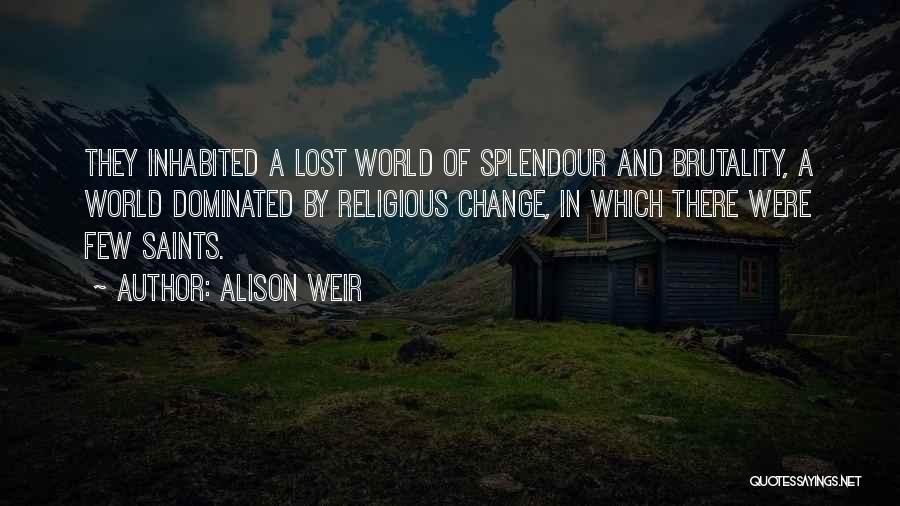 Alison Weir Quotes: They Inhabited A Lost World Of Splendour And Brutality, A World Dominated By Religious Change, In Which There Were Few