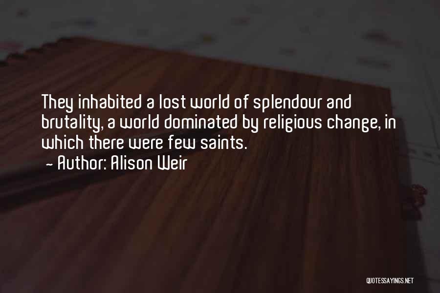 Alison Weir Quotes: They Inhabited A Lost World Of Splendour And Brutality, A World Dominated By Religious Change, In Which There Were Few