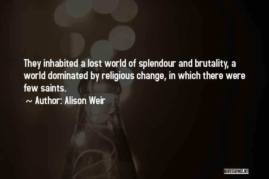 Alison Weir Quotes: They Inhabited A Lost World Of Splendour And Brutality, A World Dominated By Religious Change, In Which There Were Few
