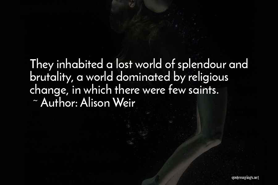 Alison Weir Quotes: They Inhabited A Lost World Of Splendour And Brutality, A World Dominated By Religious Change, In Which There Were Few