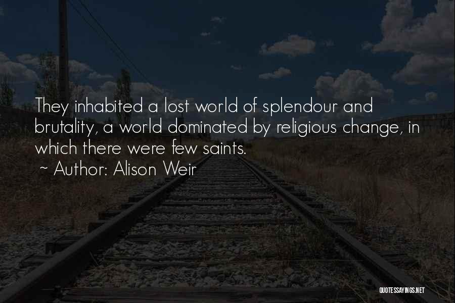 Alison Weir Quotes: They Inhabited A Lost World Of Splendour And Brutality, A World Dominated By Religious Change, In Which There Were Few