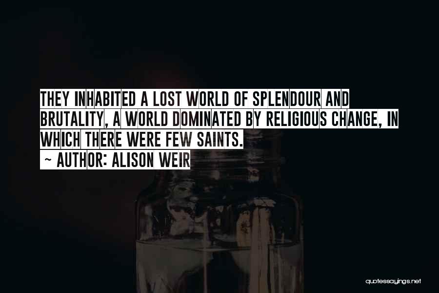 Alison Weir Quotes: They Inhabited A Lost World Of Splendour And Brutality, A World Dominated By Religious Change, In Which There Were Few