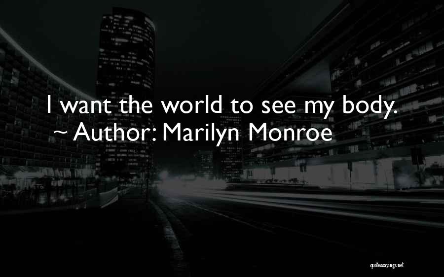 Marilyn Monroe Quotes: I Want The World To See My Body.