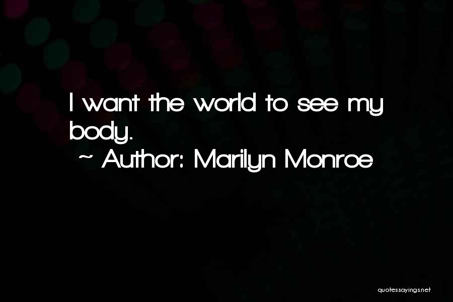 Marilyn Monroe Quotes: I Want The World To See My Body.