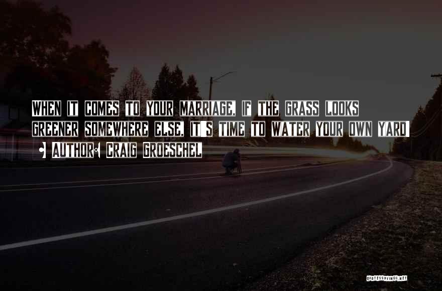 Craig Groeschel Quotes: When It Comes To Your Marriage, If The Grass Looks Greener Somewhere Else, It's Time To Water Your Own Yard!