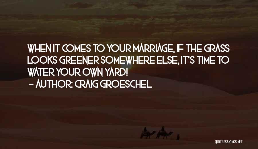 Craig Groeschel Quotes: When It Comes To Your Marriage, If The Grass Looks Greener Somewhere Else, It's Time To Water Your Own Yard!