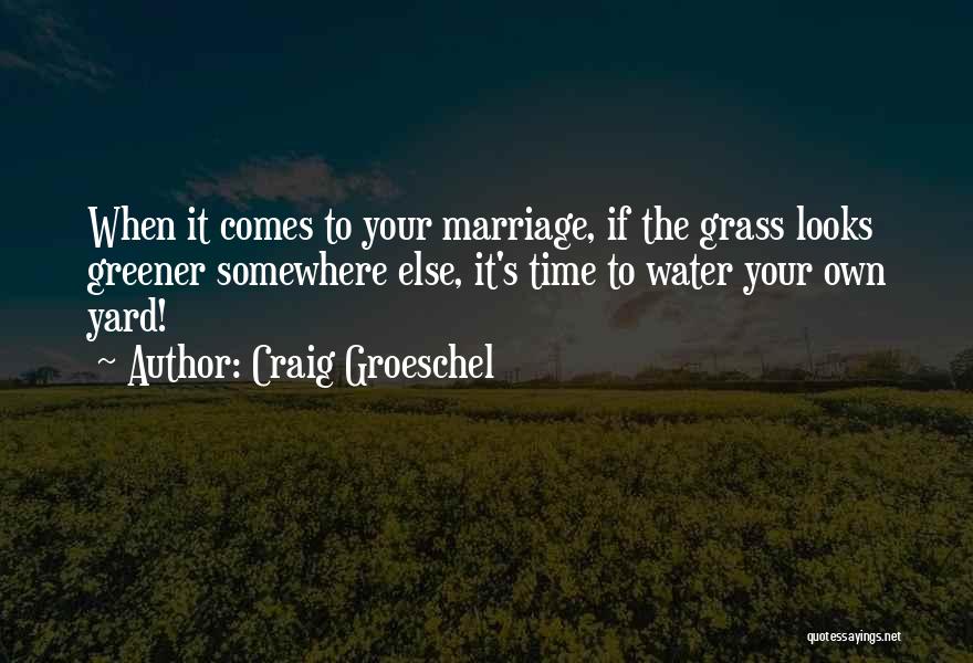 Craig Groeschel Quotes: When It Comes To Your Marriage, If The Grass Looks Greener Somewhere Else, It's Time To Water Your Own Yard!