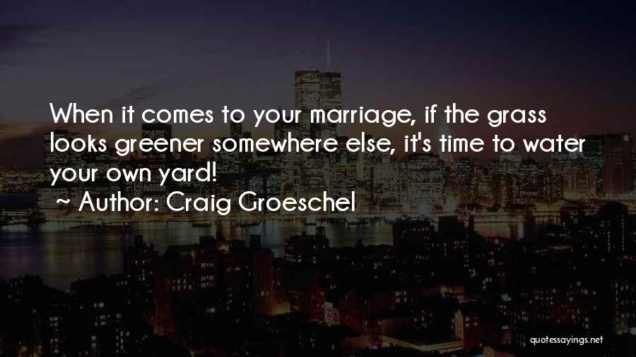 Craig Groeschel Quotes: When It Comes To Your Marriage, If The Grass Looks Greener Somewhere Else, It's Time To Water Your Own Yard!