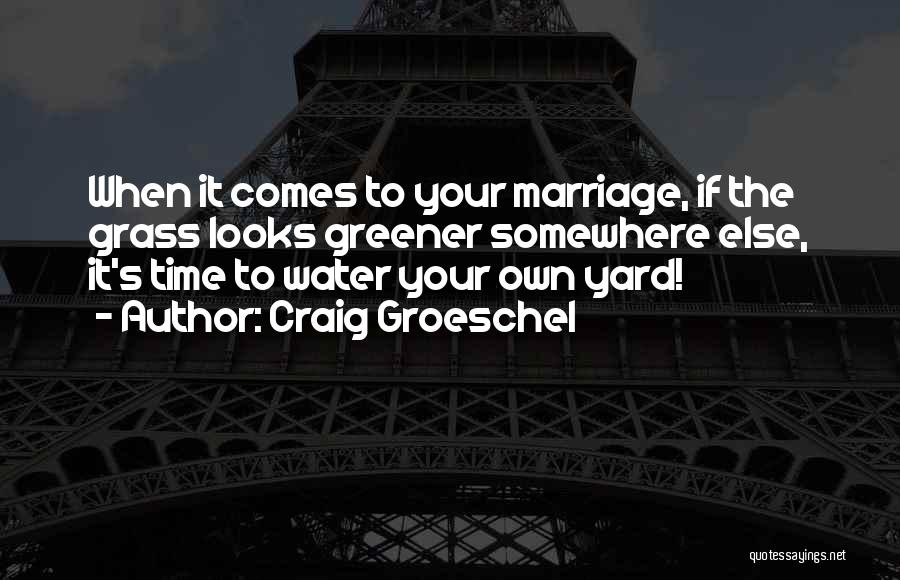 Craig Groeschel Quotes: When It Comes To Your Marriage, If The Grass Looks Greener Somewhere Else, It's Time To Water Your Own Yard!
