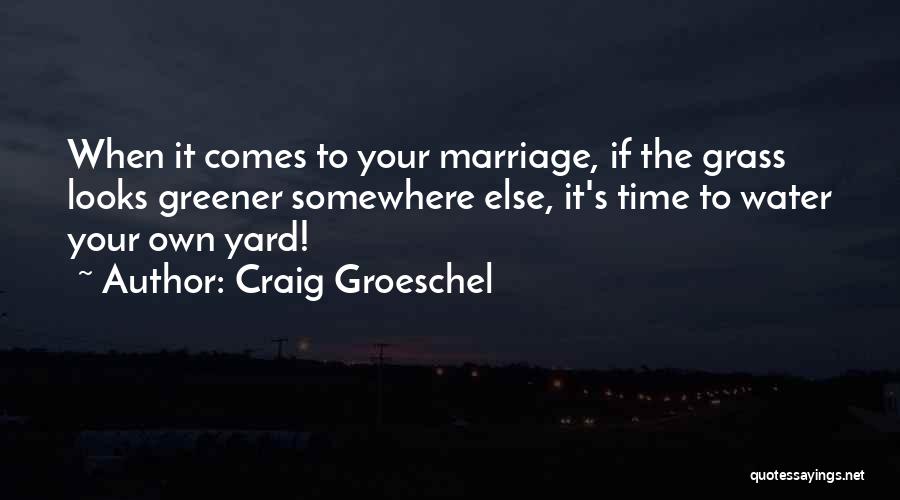 Craig Groeschel Quotes: When It Comes To Your Marriage, If The Grass Looks Greener Somewhere Else, It's Time To Water Your Own Yard!
