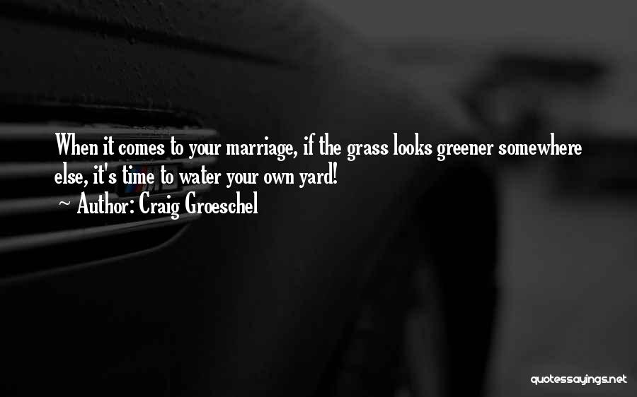 Craig Groeschel Quotes: When It Comes To Your Marriage, If The Grass Looks Greener Somewhere Else, It's Time To Water Your Own Yard!