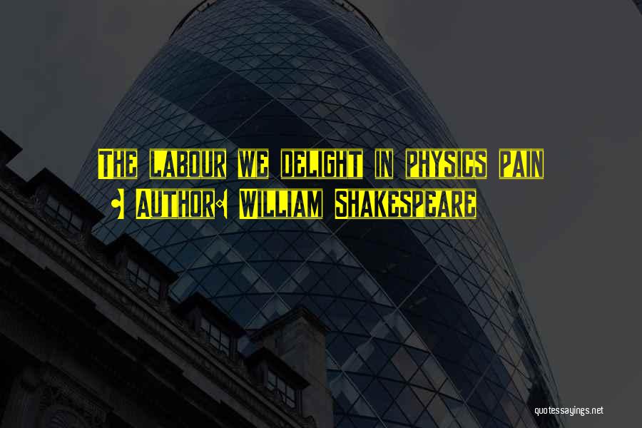 William Shakespeare Quotes: The Labour We Delight In Physics Pain