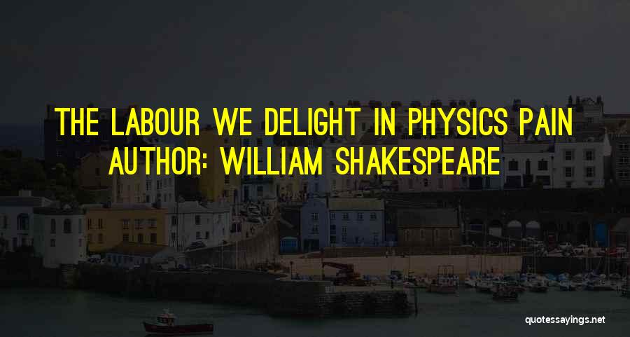 William Shakespeare Quotes: The Labour We Delight In Physics Pain