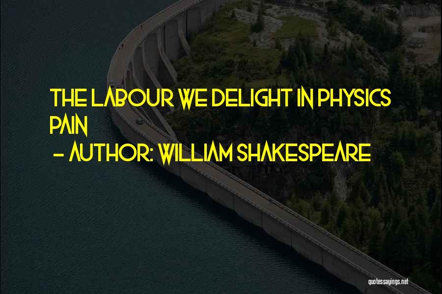 William Shakespeare Quotes: The Labour We Delight In Physics Pain