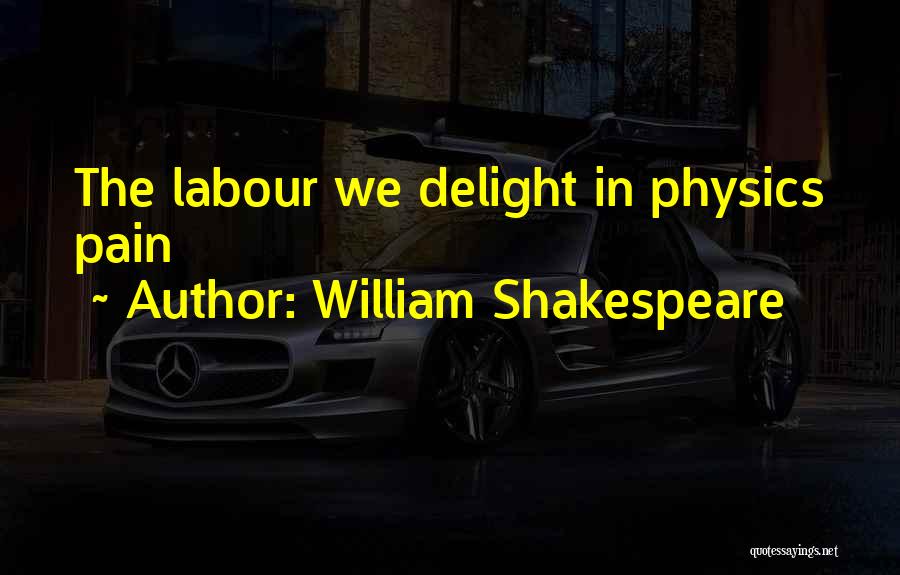 William Shakespeare Quotes: The Labour We Delight In Physics Pain