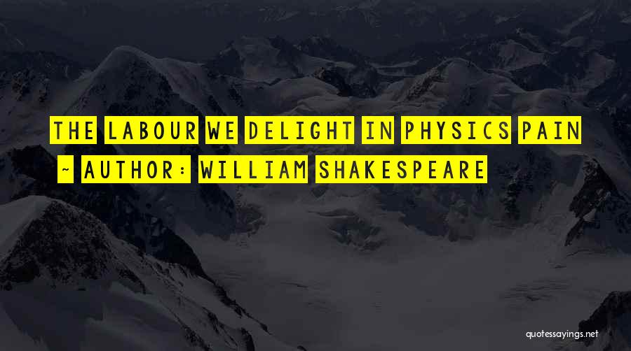 William Shakespeare Quotes: The Labour We Delight In Physics Pain