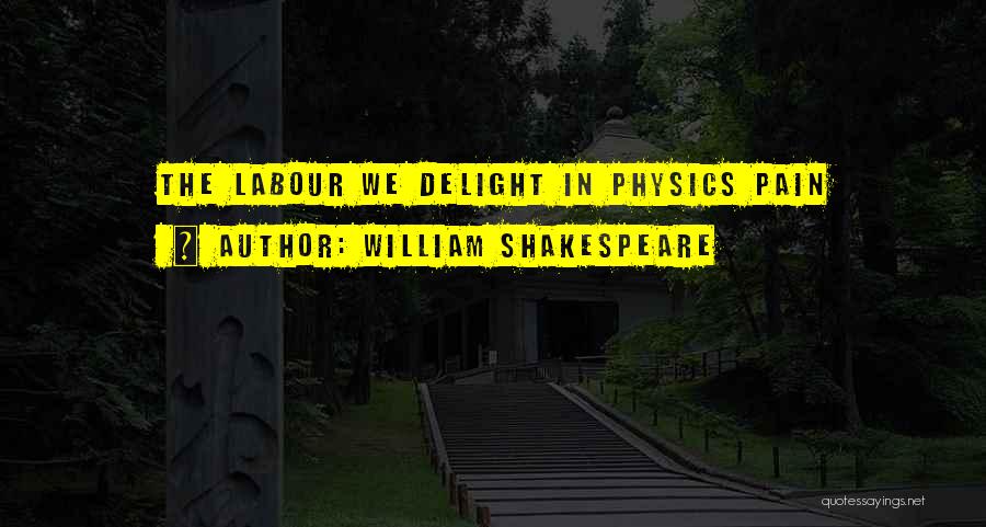 William Shakespeare Quotes: The Labour We Delight In Physics Pain