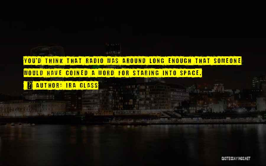 Ira Glass Quotes: You'd Think That Radio Was Around Long Enough That Someone Would Have Coined A Word For Staring Into Space.