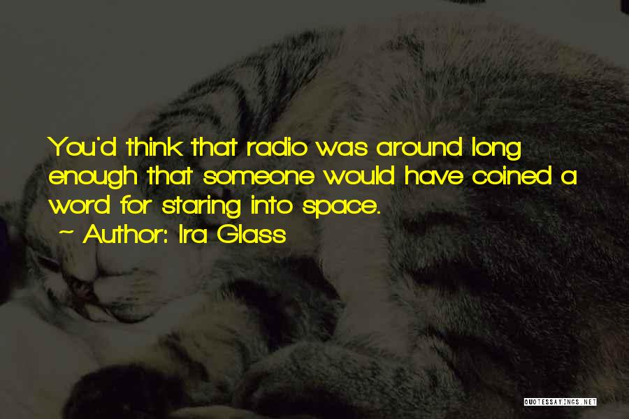 Ira Glass Quotes: You'd Think That Radio Was Around Long Enough That Someone Would Have Coined A Word For Staring Into Space.