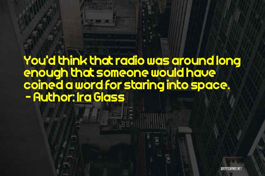 Ira Glass Quotes: You'd Think That Radio Was Around Long Enough That Someone Would Have Coined A Word For Staring Into Space.