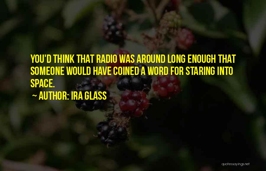 Ira Glass Quotes: You'd Think That Radio Was Around Long Enough That Someone Would Have Coined A Word For Staring Into Space.