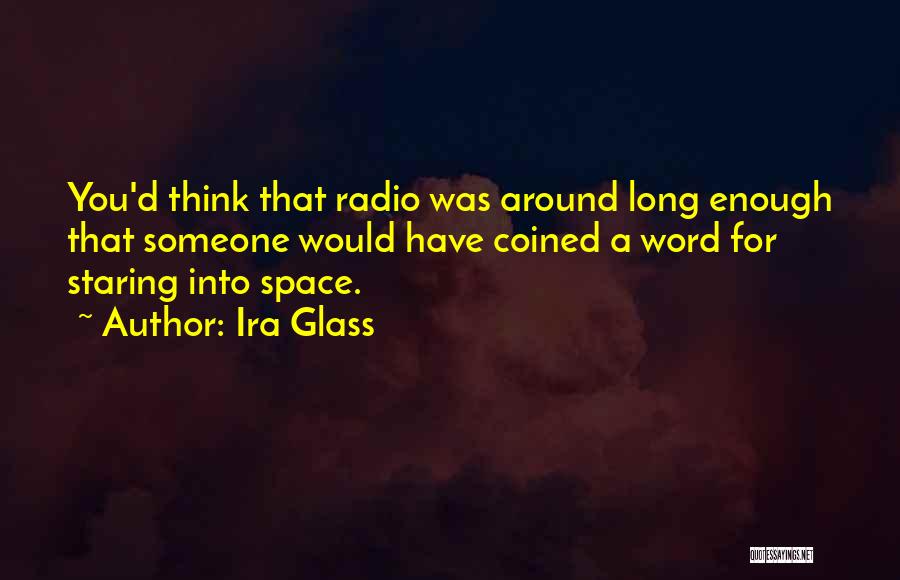 Ira Glass Quotes: You'd Think That Radio Was Around Long Enough That Someone Would Have Coined A Word For Staring Into Space.