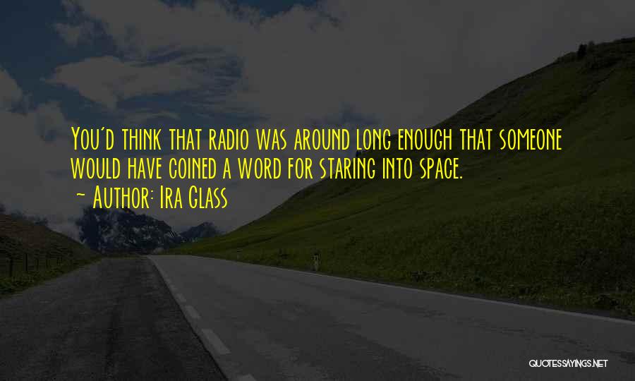 Ira Glass Quotes: You'd Think That Radio Was Around Long Enough That Someone Would Have Coined A Word For Staring Into Space.