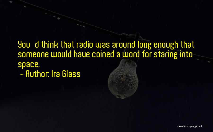 Ira Glass Quotes: You'd Think That Radio Was Around Long Enough That Someone Would Have Coined A Word For Staring Into Space.