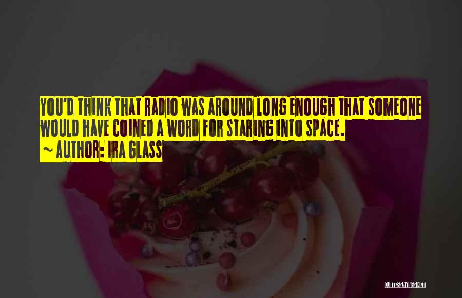 Ira Glass Quotes: You'd Think That Radio Was Around Long Enough That Someone Would Have Coined A Word For Staring Into Space.