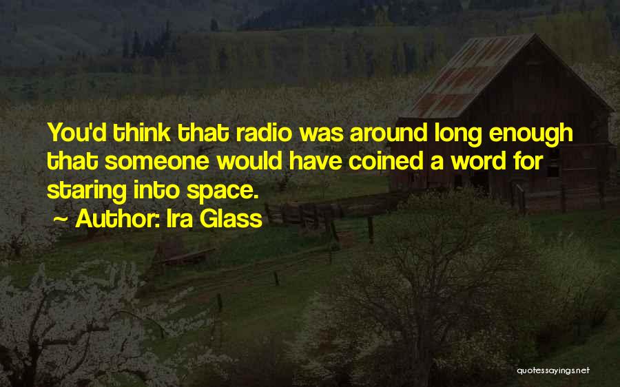 Ira Glass Quotes: You'd Think That Radio Was Around Long Enough That Someone Would Have Coined A Word For Staring Into Space.