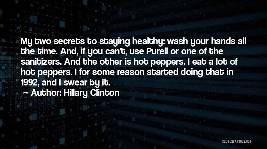 Hillary Clinton Quotes: My Two Secrets To Staying Healthy: Wash Your Hands All The Time. And, If You Can't, Use Purell Or One