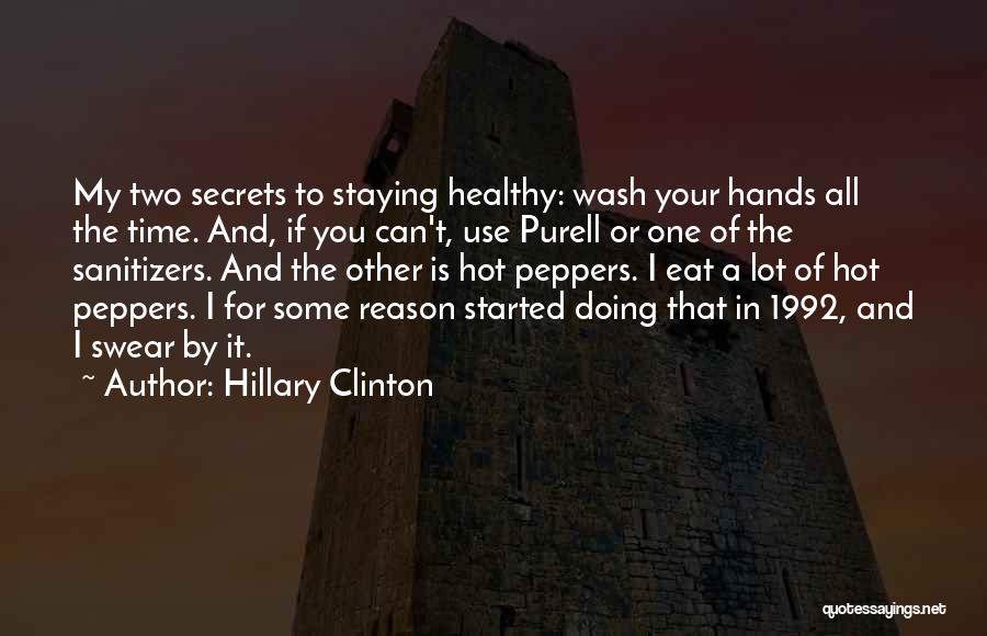 Hillary Clinton Quotes: My Two Secrets To Staying Healthy: Wash Your Hands All The Time. And, If You Can't, Use Purell Or One