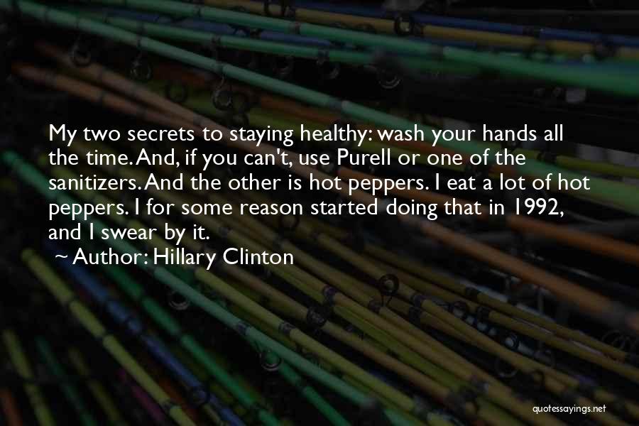 Hillary Clinton Quotes: My Two Secrets To Staying Healthy: Wash Your Hands All The Time. And, If You Can't, Use Purell Or One